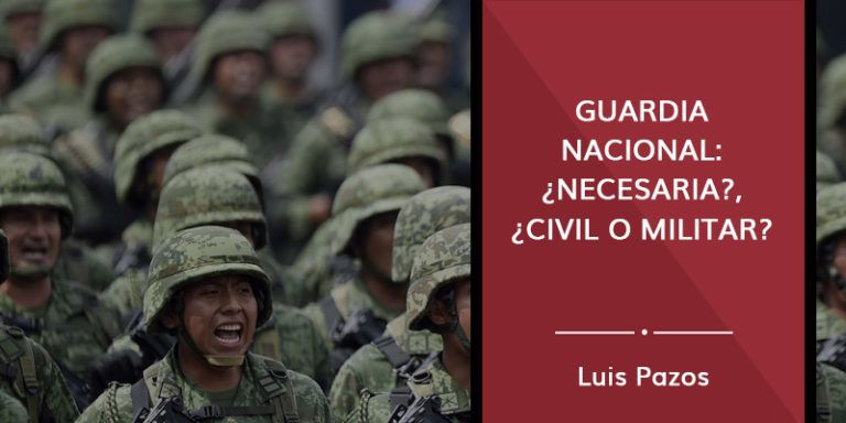 Lee más sobre el artículo Guardia Nacional: ¿necesaria?, ¿civil o militar?