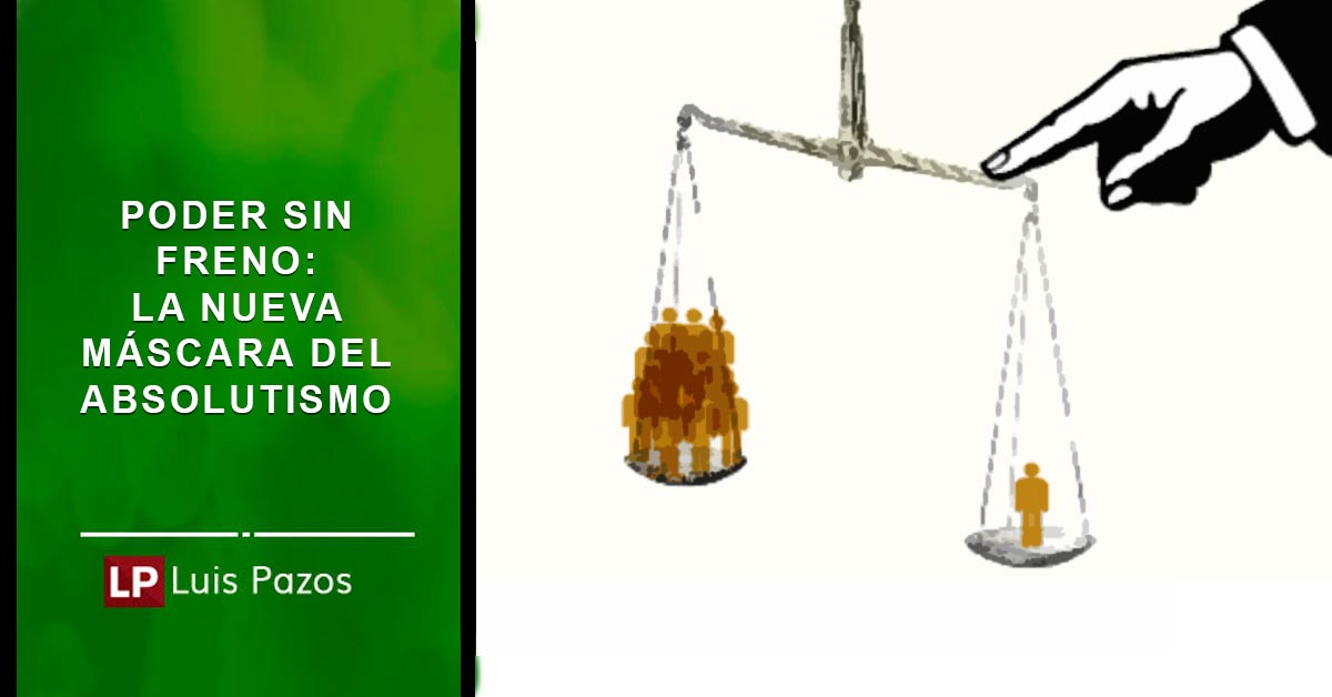 En este momento estás viendo Poder sin freno: la nueva máscara del absolutismo