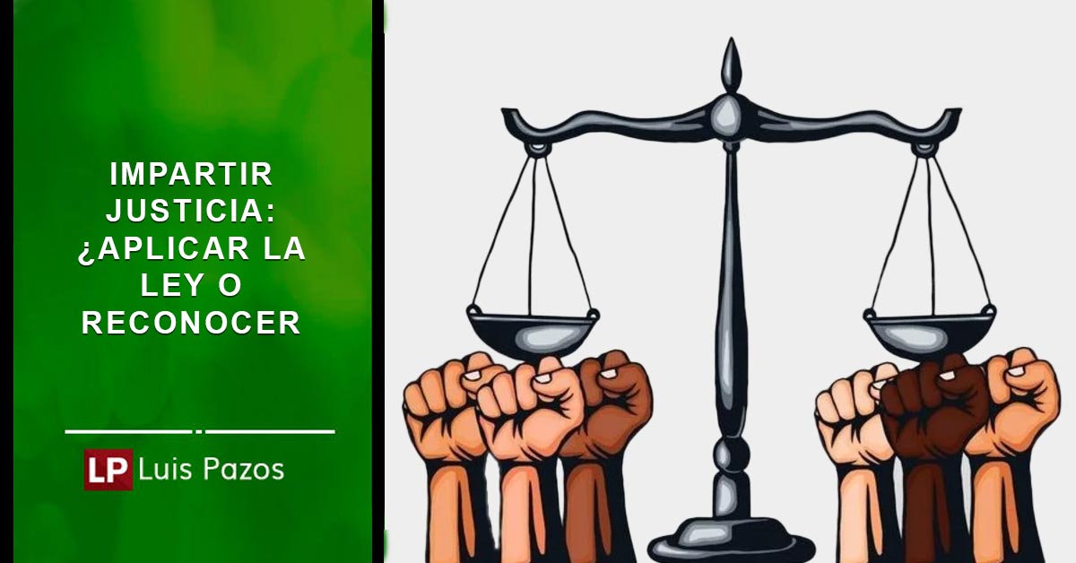 impartir-justicia-aplicar-la-ley-o-reconocer-luis-pazos